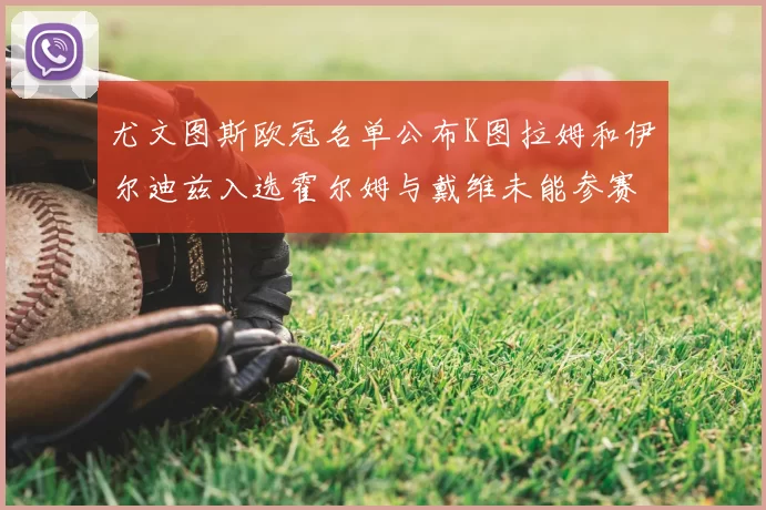 尤文图斯欧冠名单公布K图拉姆和伊尔迪兹入选霍尔姆与戴维未能参赛