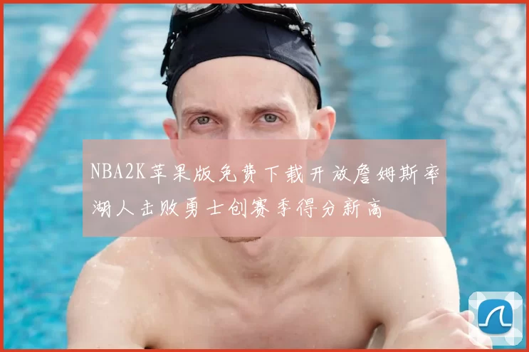 NBA2K苹果版免费下载开放詹姆斯率湖人击败勇士创赛季得分新高