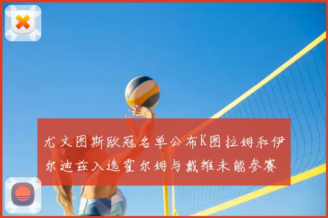 尤文图斯欧冠名单公布K图拉姆和伊尔迪兹入选霍尔姆与戴维未能参赛
