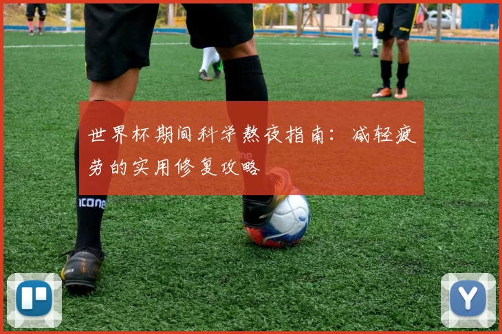 世界杯期间科学熬夜指南:减轻疲劳的实用修复攻略