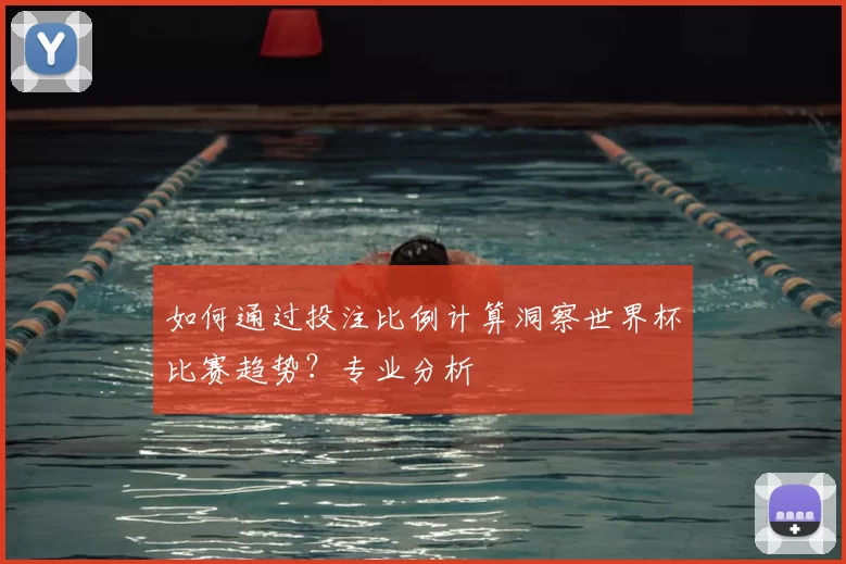 如何通过投注比例计算洞察世界杯比赛趋势?专业分析