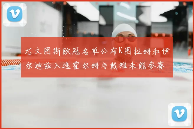 尤文图斯欧冠名单公布K图拉姆和伊尔迪兹入选霍尔姆与戴维未能参赛