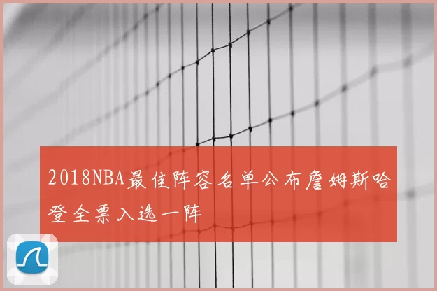 2018NBA最佳阵容名单公布詹姆斯哈登全票入选一阵