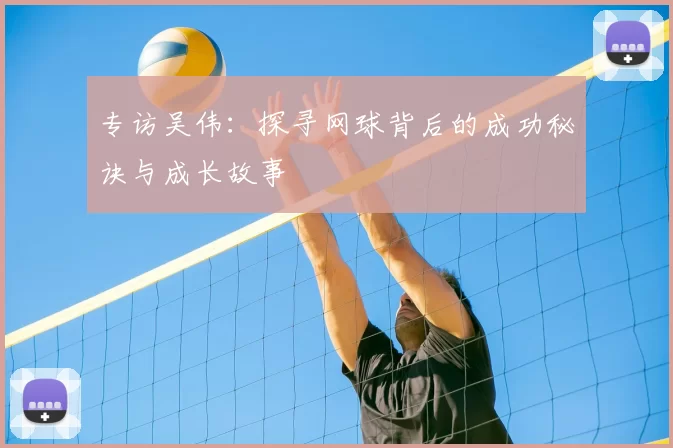 专访吴伟:探寻网球背后的成功秘诀与成长故事
