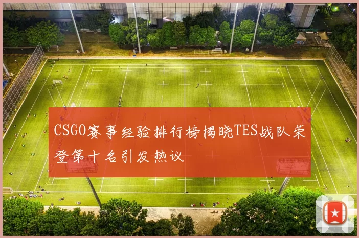 CSGO赛事经验排行榜揭晓TES战队荣登第十名引发热议