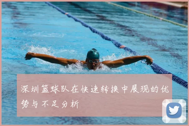 深圳篮球队在快速转换中展现的优势与不足分析