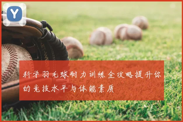 科学羽毛球耐力训练全攻略提升你的竞技水平与体能素质