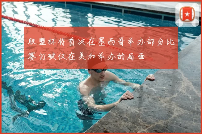 联盟杯将首次在墨西哥举办部分比赛打破仅在美加举办的局面