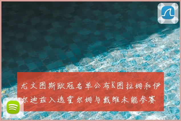 尤文图斯欧冠名单公布K图拉姆和伊尔迪兹入选霍尔姆与戴维未能参赛
