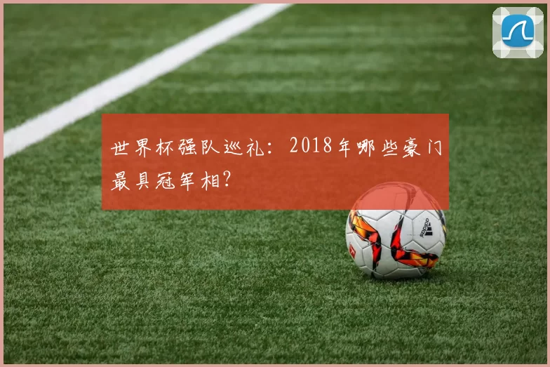 世界杯强队巡礼:2018年哪些豪门最具冠军相?
