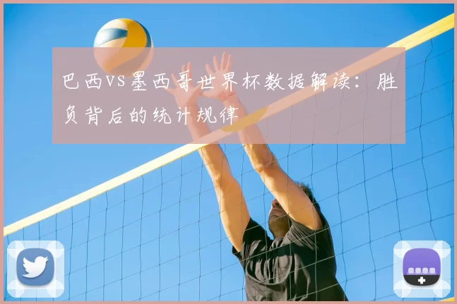 巴西vs墨西哥世界杯数据解读:胜负背后的统计规律