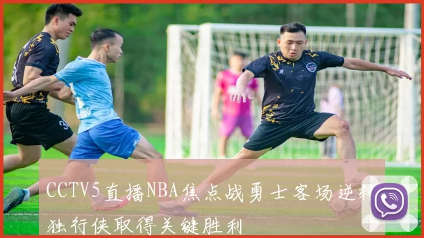 CCTV5直播NBA焦点战勇士客场逆转独行侠取得关键胜利