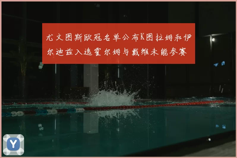 尤文图斯欧冠名单公布K图拉姆和伊尔迪兹入选霍尔姆与戴维未能参赛