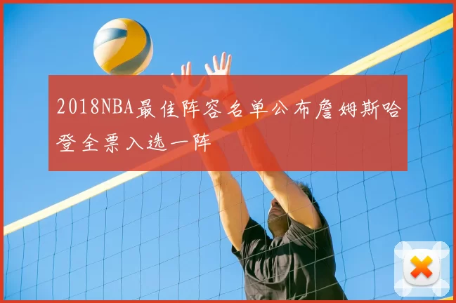 2018NBA最佳阵容名单公布詹姆斯哈登全票入选一阵