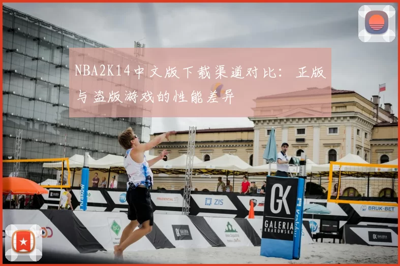 NBA2K14中文版下载渠道对比：正版与盗版游戏的性能差异