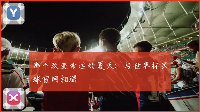 那个改变命运的夏天:与世界杯买球官网相遇