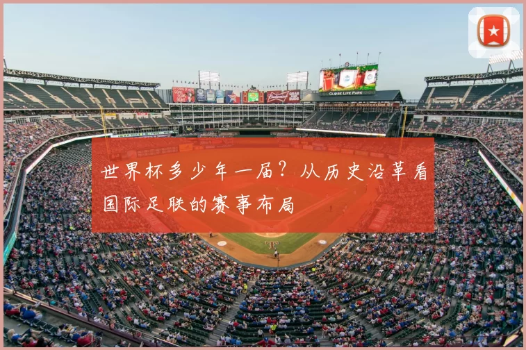 世界杯多少年一届?从历史沿革看国际足联的赛事布局