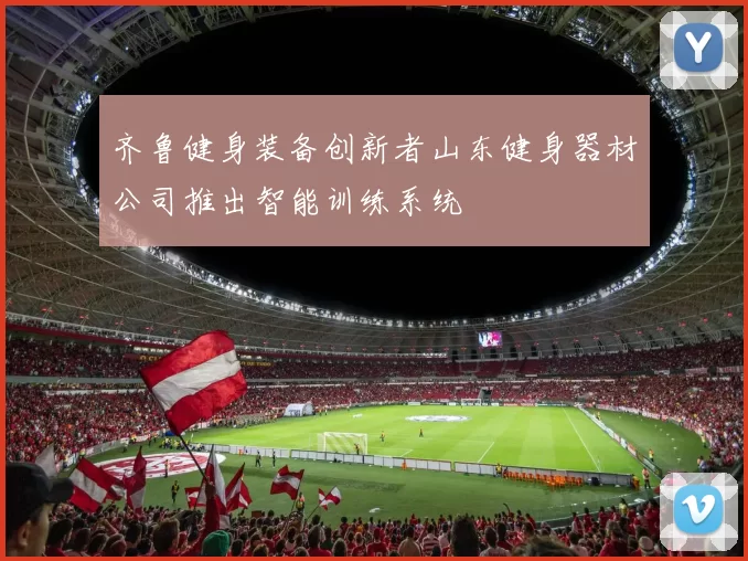 齐鲁健身装备创新者山东健身器材公司推出智能训练系统