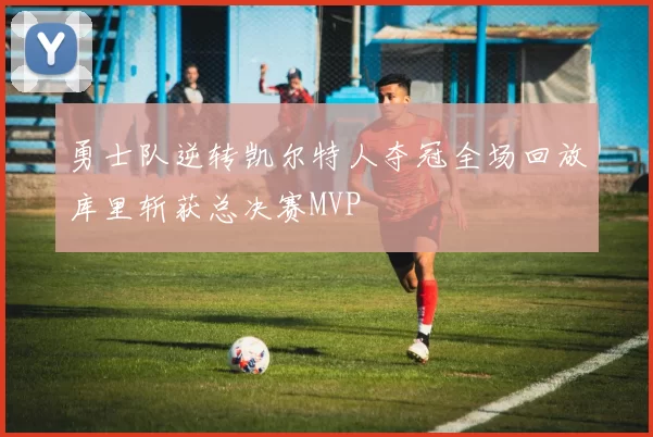 勇士队逆转凯尔特人夺冠全场回放库里斩获总决赛MVP