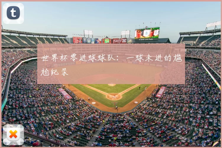 世界杯零进球球队：一球未进的尴尬纪录