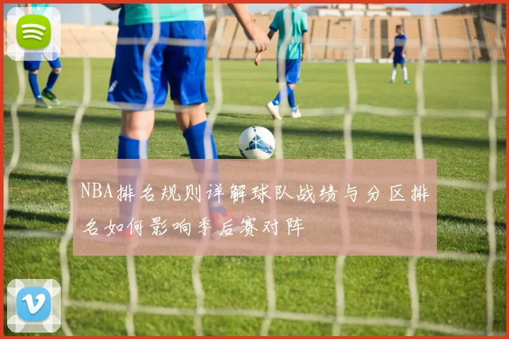 NBA排名规则详解球队战绩与分区排名如何影响季后赛对阵