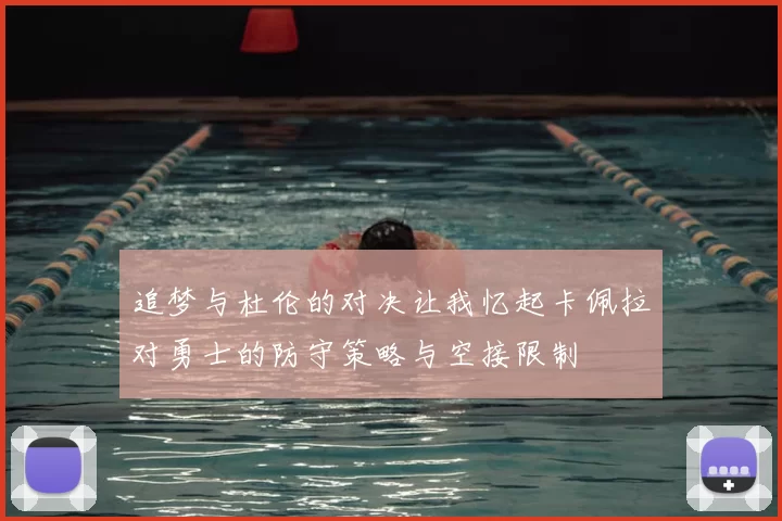 追梦与杜伦的对决让我忆起卡佩拉对勇士的防守策略与空接限制
