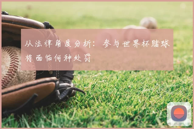 从法律角度分析：参与世界杯赌球将面临何种处罚
