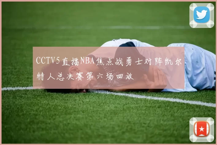 CCTV5直播NBA焦点战勇士对阵凯尔特人总决赛第六场回放