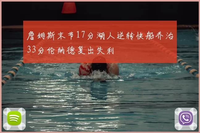 詹姆斯末节17分湖人逆转快船乔治33分伦纳德复出失利