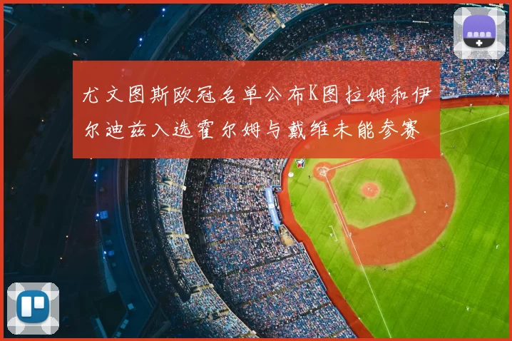 尤文图斯欧冠名单公布K图拉姆和伊尔迪兹入选霍尔姆与戴维未能参赛