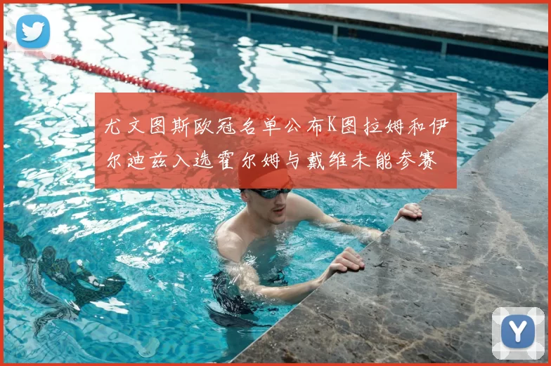 尤文图斯欧冠名单公布K图拉姆和伊尔迪兹入选霍尔姆与戴维未能参赛